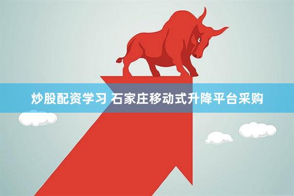 炒股配资学习 石家庄移动式升降平台采购