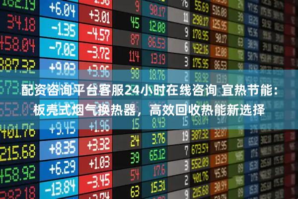 配资咨询平台客服24小时在线咨询 宜热节能：板壳式烟气换热器，高效回收热能新选择