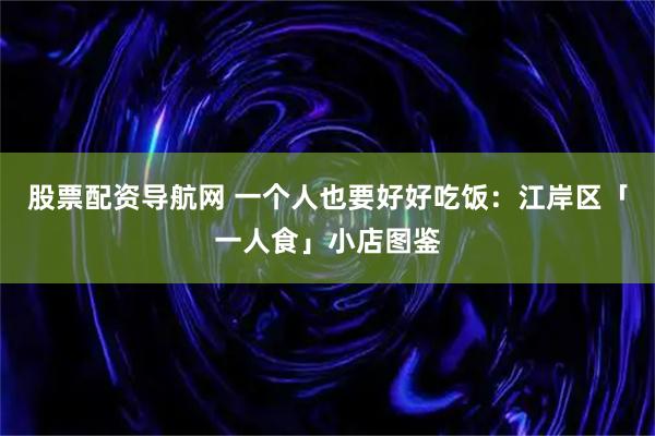 股票配资导航网 一个人也要好好吃饭：江岸区「一人食」小店图鉴