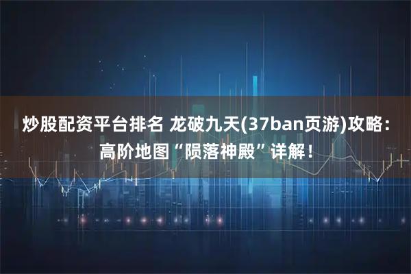 炒股配资平台排名 龙破九天(37ban页游)攻略：高阶地图“陨落神殿”详解！