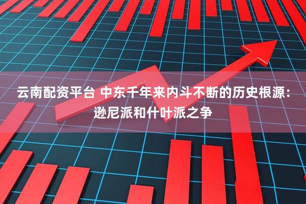 云南配资平台 中东千年来内斗不断的历史根源：逊尼派和什叶派之争