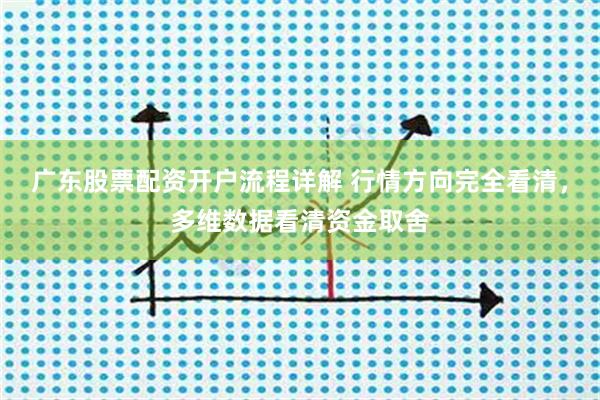 广东股票配资开户流程详解 行情方向完全看清，多维数据看清资金取舍