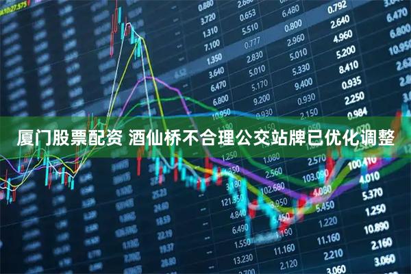 厦门股票配资 酒仙桥不合理公交站牌已优化调整
